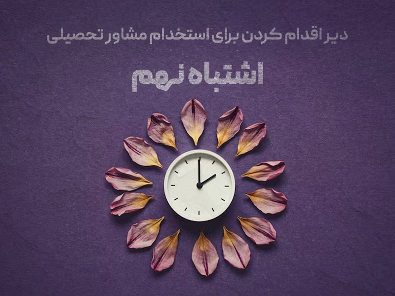 دیر اقدام کردن برای استخدام مشاور تحصیلی