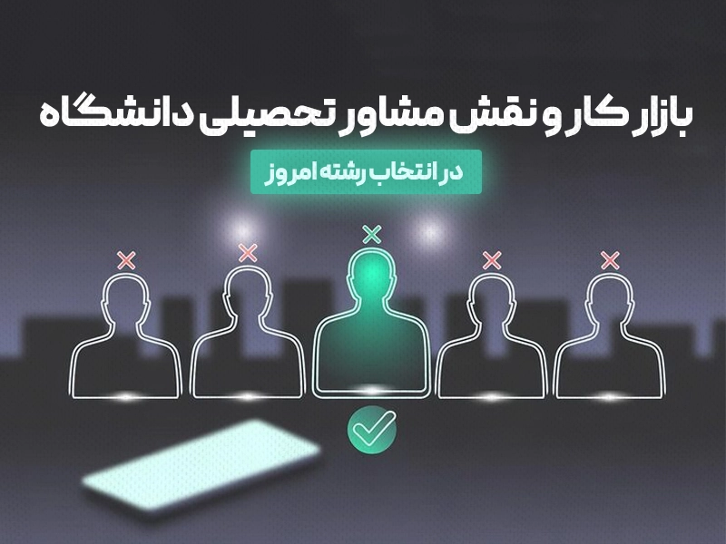 بازار کار و نقش مشاور تحصیلی دانشگاه در انتخاب رشته امروز